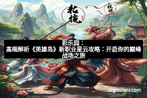彩乐园：高端解析《英雄岛》新职业星云攻略：开启你的巅峰战场之旅